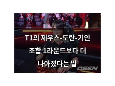 T1의 제우스-도란-기인 조합 1라운드보다 더 나아졌다는 말